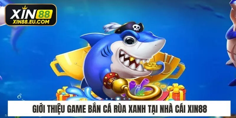 Giới thiệu game bắn cá rùa xanh tại nhà cái Xin88