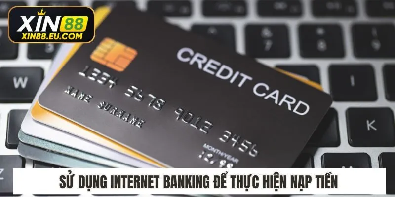 Sử dụng internet banking để thực hiện nạp tiền tại Xin88