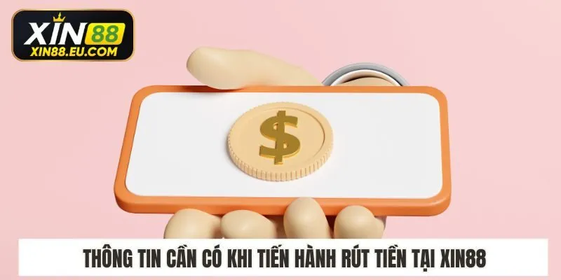 Thông tin cần có khi tiến hành rút tiền tại Xin88