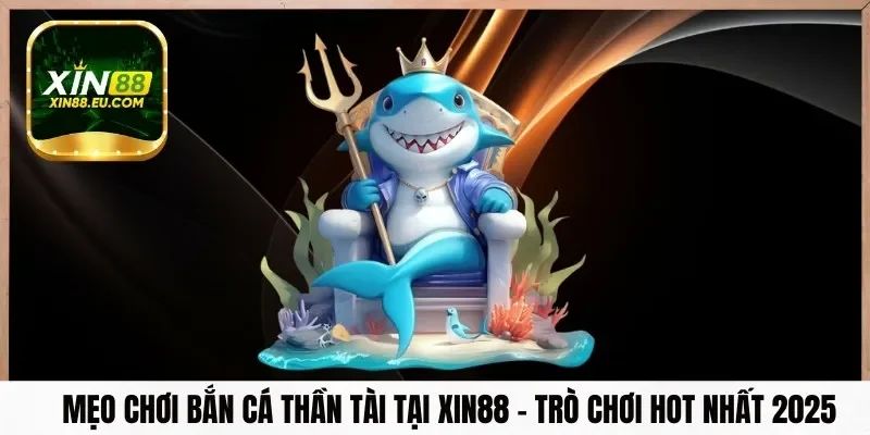 Mẹo Chơi Bắn Cá Thần Tài Tại Xin88 – Trò Chơi Hot Nhất 2025