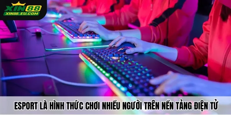 Esport là gì​ - hình thức chơi nhiều người trên nền tảng điện tử