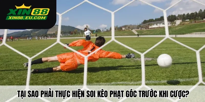 Tại sao phải thực hiện soi kèo phạt góc trước khi cược?
