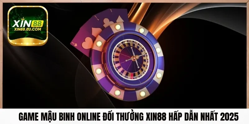 Game Mậu Binh Online Đổi Thưởng Xin88 Hấp Dẫn Nhất 2025