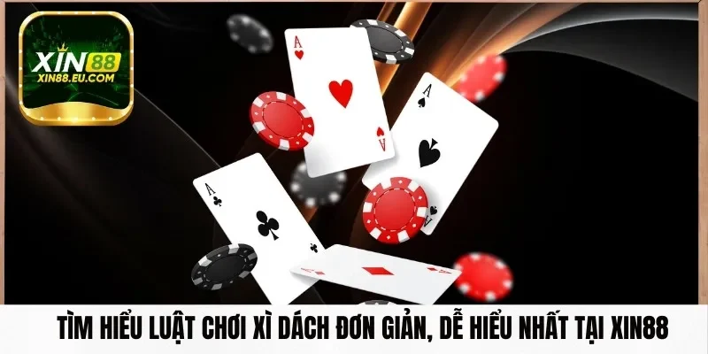 Tìm Hiểu Luật Chơi Xì Dách Đơn Giản, Dễ Hiểu Nhất Tại Xin88