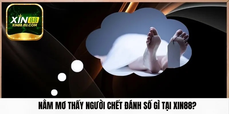 Nằm mơ thấy người chết đánh số gì​ tại Xin88?